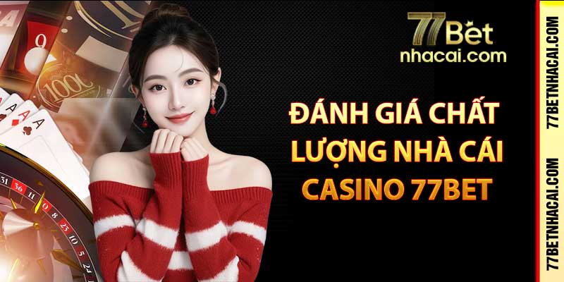 Đánh giá chất lượng nhà cái casino 77bet