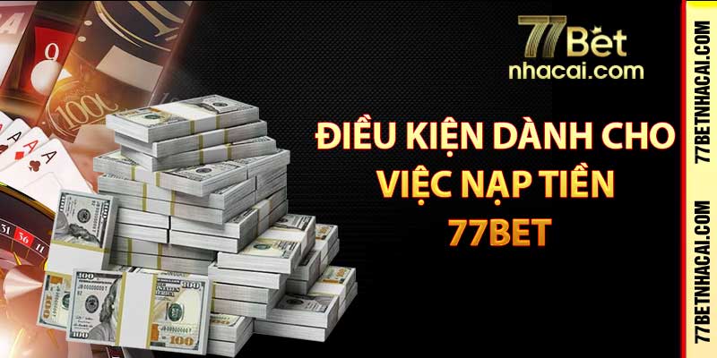 Điều kiện dành cho việc nạp tiền 77bet