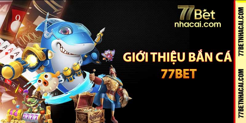 Giới thiệu bắn cá 77Bet