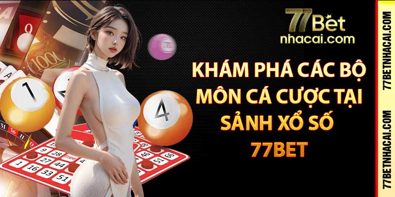 Khám phá các bộ môn cá cược tại sảnh xổ số 77bet