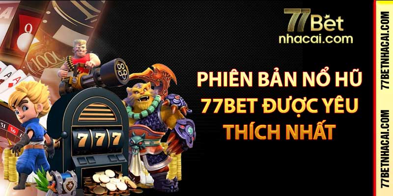 Một số phiên bản nổ hũ 77bet được yêu thích nhất