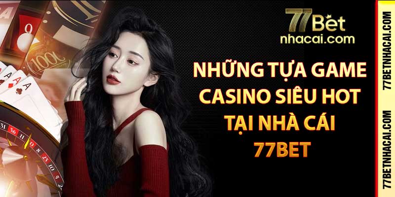 Những tựa game casino siêu hot tại nhà cái 77bet