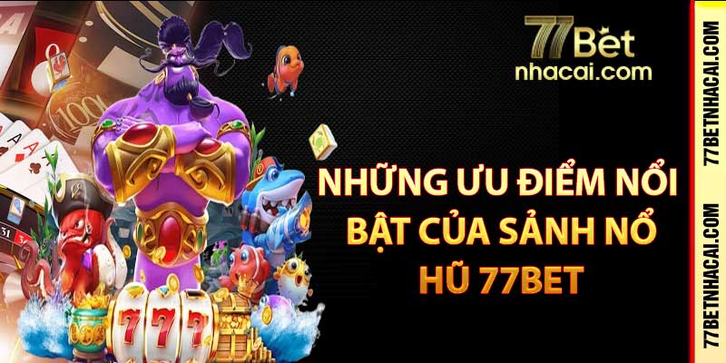 Những ưu điểm nổi bật của sảnh nổ hũ 77bet