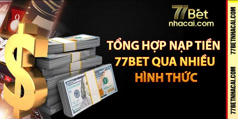 Tổng hợp nạp tiền 77bet qua nhiều hình thức