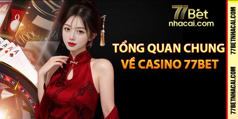 Tổng quan chung về casino 77bet